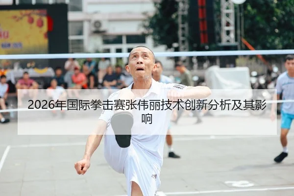2026年国际拳击赛张伟丽技术创新分析及其影响