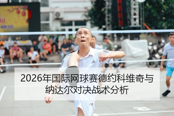 2026年国际网球赛德约科维奇与纳达尔对决战术分析