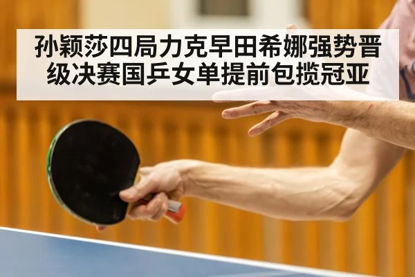 孙颖莎四局力克早田希娜强势晋级决赛国乒女单提前包揽冠亚