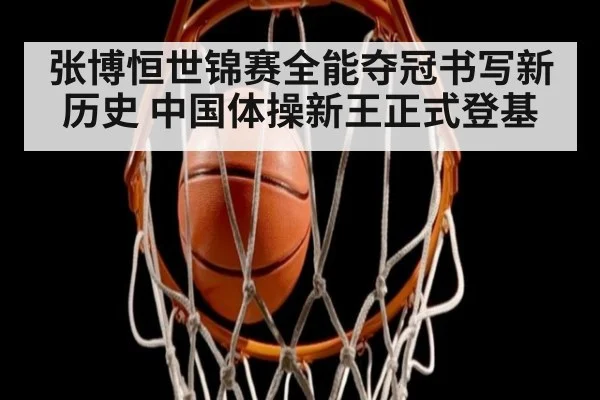 张博恒世锦赛全能夺冠书写新历史 中国体操新王正式登基
